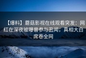 【爆料】蘑菇影视在线观看突发：网红在深夜被曝曾参与丑闻，真相大白席卷全网
