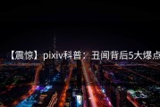 【震惊】pixiv科普：丑闻背后5大爆点