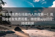维密友免费在线圈内人热搜第一！竟因维密友免费观看，微密圈app回应：持续刷屏
