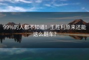 99%的人都不知道！王胜利原来还能这么翻车？