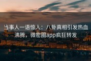 当事人一语惊人：八卦真相引发热血沸腾，微密圈app疯狂转发