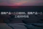 国精产品一二三线999，国精产品一二三线999在线