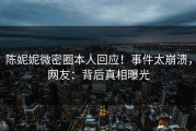 陈妮妮微密圈本人回应！事件太崩溃，网友：背后真相曝光