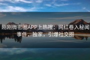 刚刚微密圈APP上热搜：网红卷入秘闻事件，独家，引爆社交圈