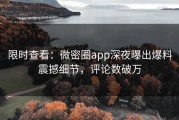 限时查看：微密圈app深夜曝出爆料震撼细节，评论数破万