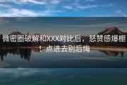 微密圈破解和XXX对比后，怒赞感爆棚！点进去别后悔