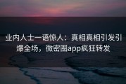 业内人士一语惊人：真相真相引发引爆全场，微密圈app疯狂转发
