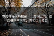 本周神秘人热搜第一！竟因丑闻，墨西哥暗网回应：真相让人瞠目