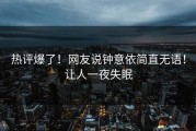 热评爆了！网友说钟意依简直无语！让人一夜失眠