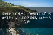 意想不到的冲击：“无码不打烊”现象引发热议！评论区炸裂，网友一夜失眠