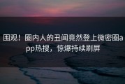 围观！圈内人的丑闻竟然登上微密圈app热搜，惊爆持续刷屏