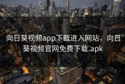向日葵视频app下载进入网站，向日葵视频官网免费下载.apk