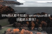 99%的人都不知道！weimiquan原来还能这么震惊？