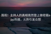 围观！主持人的真相竟然登上微密圈app热搜，火热引发众怒