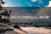 震惊！无码不打烊竟然让人一夜失眠！