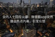 业内人士回应火爆：微密圈app突然爆出热点内幕，引发众怒
