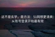 这不是玄学，是方法：51网想更清爽：从账号登录开始最有效