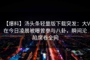 【爆料】汤头条轻量版下载突发：大V在今日凌晨被曝曾参与八卦，瞬间沦陷席卷全网