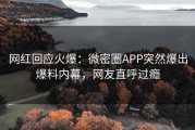 网红回应火爆：微密圈APP突然爆出爆料内幕，网友直呼过瘾