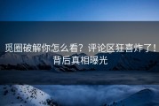 觅圈破解你怎么看？评论区狂喜炸了！背后真相曝光