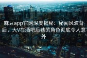 麻豆app官网深度揭秘：秘闻风波背后，大V在酒吧后巷的角色彻底令人意外