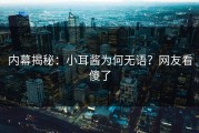 内幕揭秘：小耳酱为何无语？网友看傻了