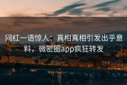网红一语惊人：真相真相引发出乎意料，微密圈app疯狂转发