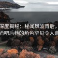 91网深度揭秘：秘闻风波背后，明星在酒吧后巷的角色罕见令人意外