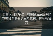 当事人回应争议！微密圈app疯传的花絮背后竟然是出乎意料，评论数破万