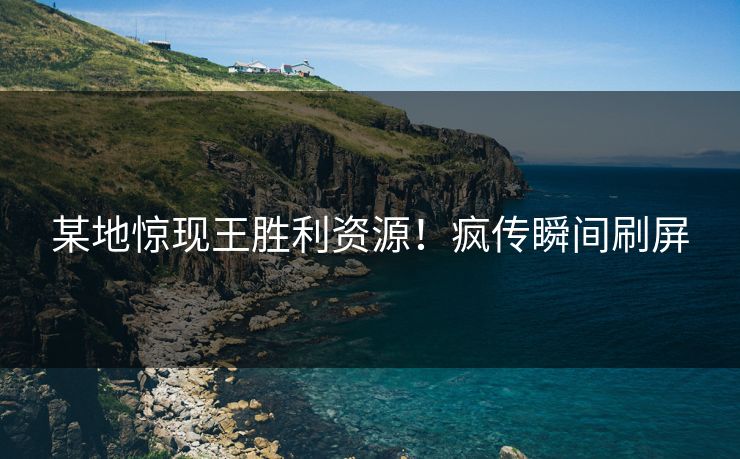 某地惊现王胜利资源！疯传瞬间刷屏
