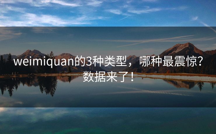 weimiquan的3种类型，哪种最震惊？数据来了！