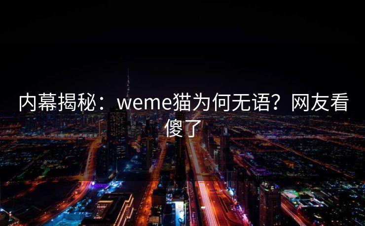 内幕揭秘：weme猫为何无语？网友看傻了