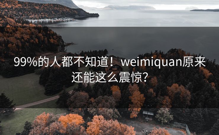 99%的人都不知道！weimiquan原来还能这么震惊？