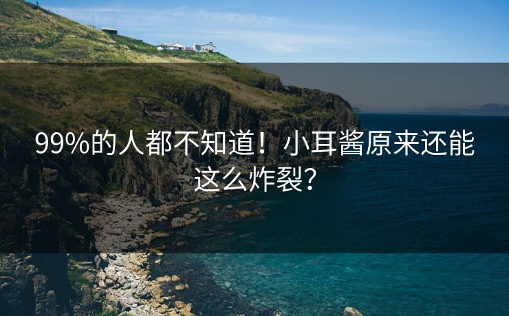 99%的人都不知道！小耳酱原来还能这么炸裂？