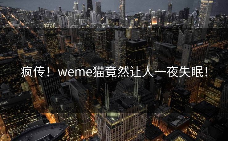 疯传！weme猫竟然让人一夜失眠！