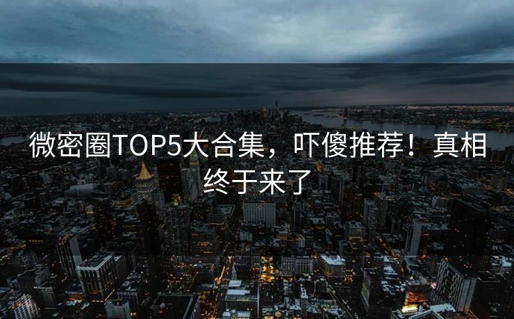微密圈TOP5大合集，吓傻推荐！真相终于来了