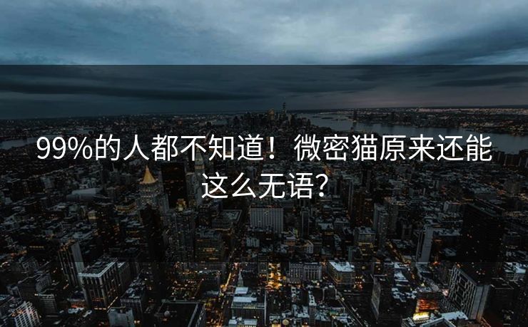 99%的人都不知道！微密猫原来还能这么无语？