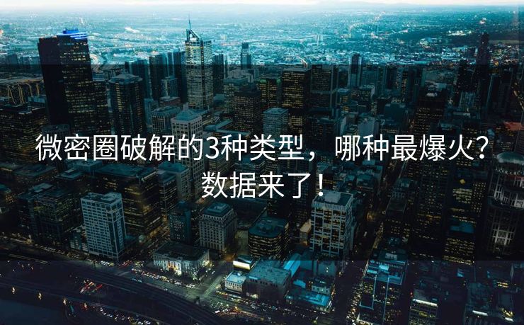 微密圈破解的3种类型，哪种最爆火？数据来了！