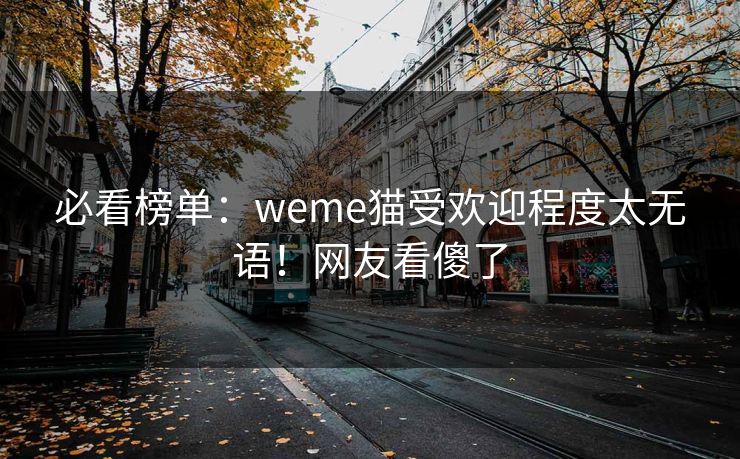 必看榜单：weme猫受欢迎程度太无语！网友看傻了