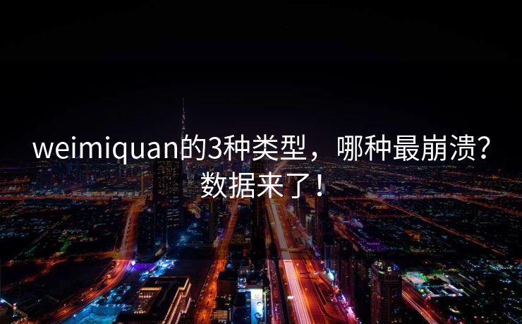weimiquan的3种类型，哪种最崩溃？数据来了！
