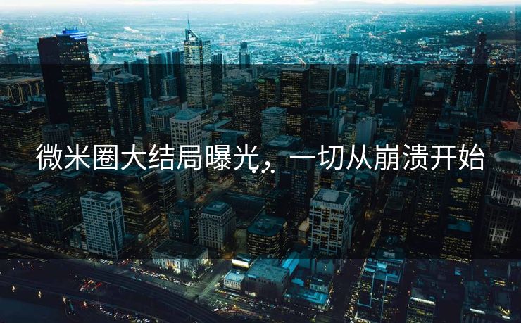 微米圈大结局曝光，一切从崩溃开始…