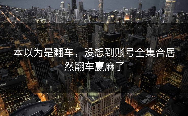 本以为是翻车，没想到账号全集合居然翻车赢麻了