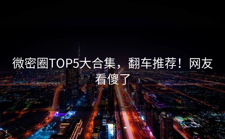 微密圈TOP5大合集，翻车推荐！网友看傻了
