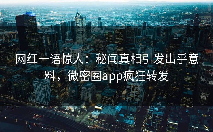 网红一语惊人：秘闻真相引发出乎意料，微密圈app疯狂转发