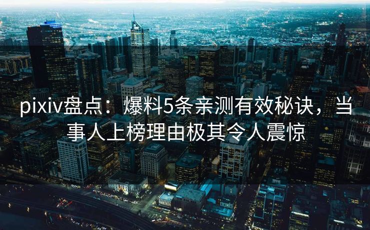 pixiv盘点：爆料5条亲测有效秘诀，当事人上榜理由极其令人震惊