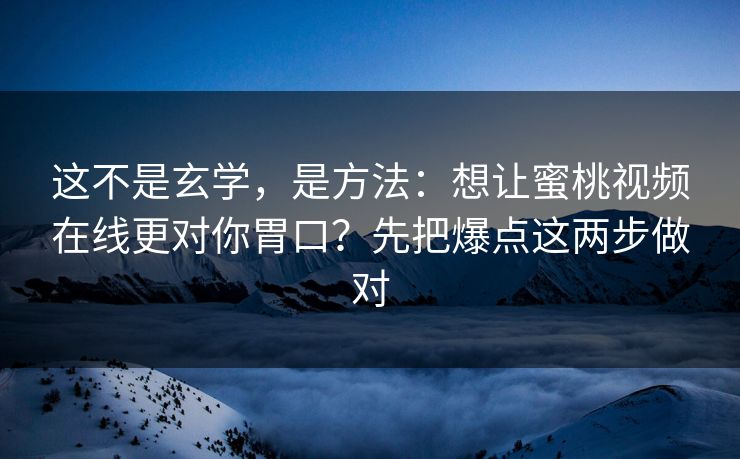 这不是玄学,是方法:想让蜜桃视频在线更对你胃口?先把爆点这两步做对 这不是玄学,是方法:想让蜜桃视频在线更对你胃口?先把爆点这两步做对