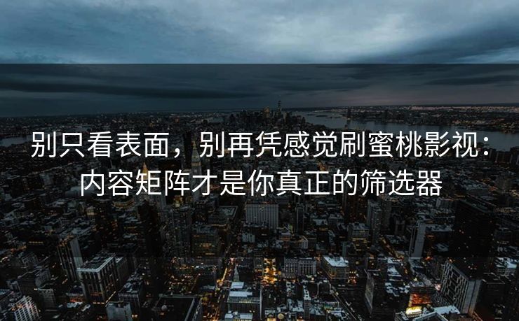 别只看表面,别再凭感觉刷蜜桃影视:内容矩阵才是你真正的筛选器 别只看表面,别再凭感觉刷蜜桃影视:内容矩阵才是你真正的筛选器